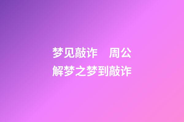梦见敲诈　周公解梦之梦到敲诈